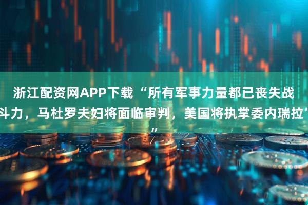 浙江配资网APP下载 “所有军事力量都已丧失战斗力，马杜罗夫妇将面临审判，美国将执掌委内瑞拉”