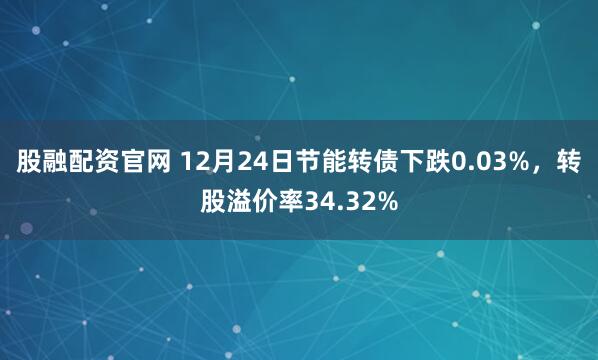 股融配资官网 12月24日节能转债下跌0.03%，转股溢价率34.32%