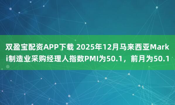 双盈宝配资APP下载 2025年12月马来西亚Marki制造业采购经理人指数PMI为50.1，前月为50.1