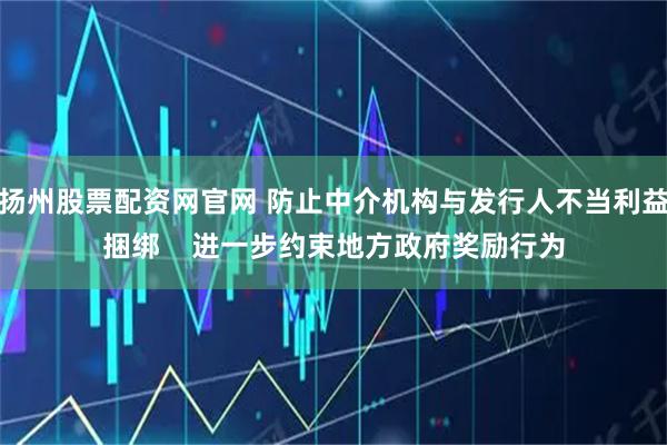 扬州股票配资网官网 防止中介机构与发行人不当利益捆绑    进一步约束地方政府奖励行为