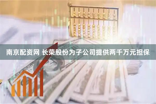 南京配资网 长荣股份为子公司提供两千万元担保