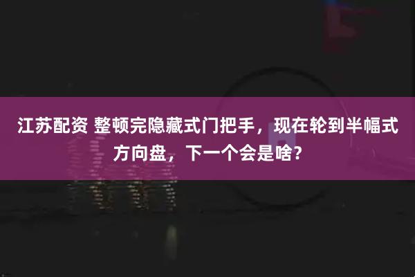 江苏配资 整顿完隐藏式门把手，现在轮到半幅式方向盘，下一个会是啥？