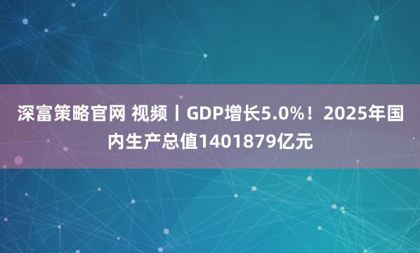 深富策略官网 视频丨GDP增长5.0%！2025年国内生产总值1401879亿元