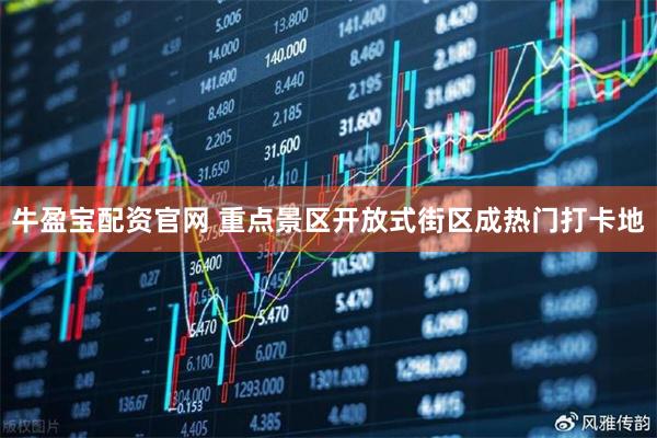 牛盈宝配资官网 重点景区开放式街区成热门打卡地