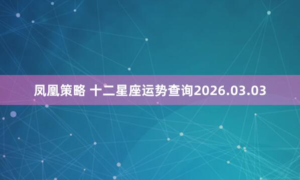 凤凰策略 十二星座运势查询2026.03.03