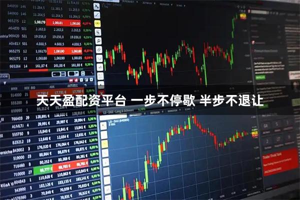 天天盈配资平台 一步不停歇 半步不退让