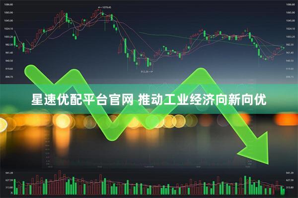 星速优配平台官网 推动工业经济向新向优
