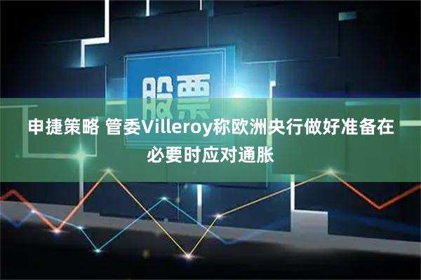 申捷策略 管委Villeroy称欧洲央行做好准备在必要时应对通胀