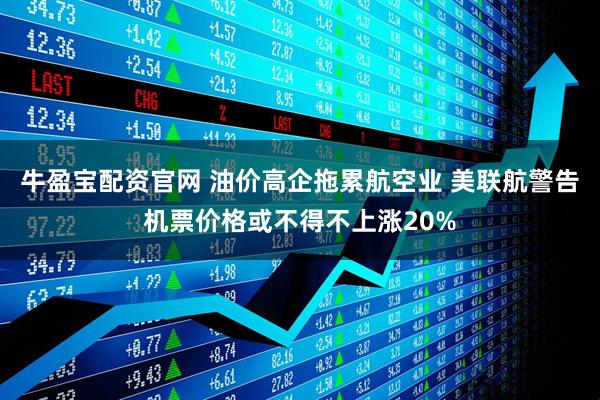 牛盈宝配资官网 油价高企拖累航空业 美联航警告机票价格或不得不上涨20%
